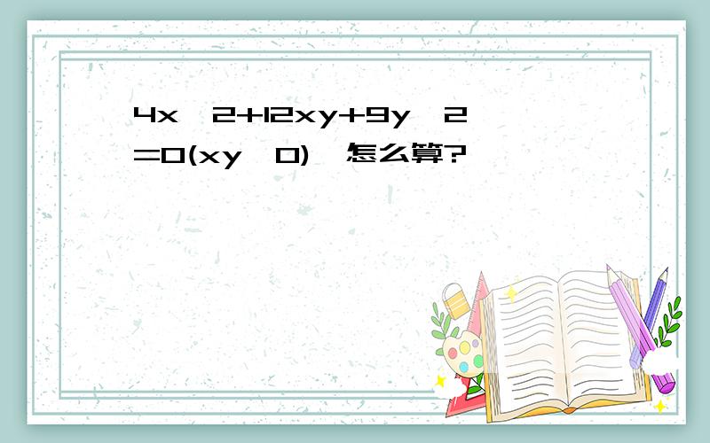 4x^2+12xy+9y^2=0(xy≠0),怎么算?