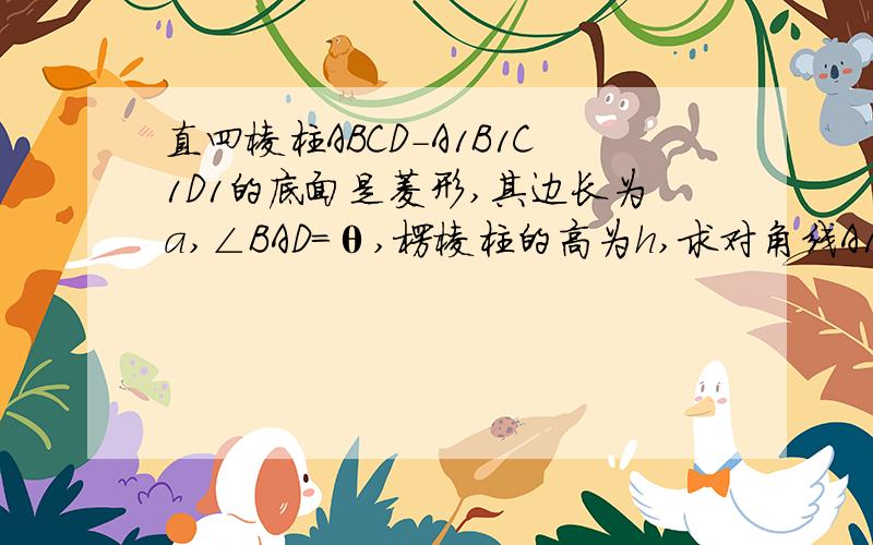 直四棱柱ABCD-A1B1C1D1的底面是菱形,其边长为a,∠BAD=θ,楞棱柱的高为h,求对角线A1C与BD1的长