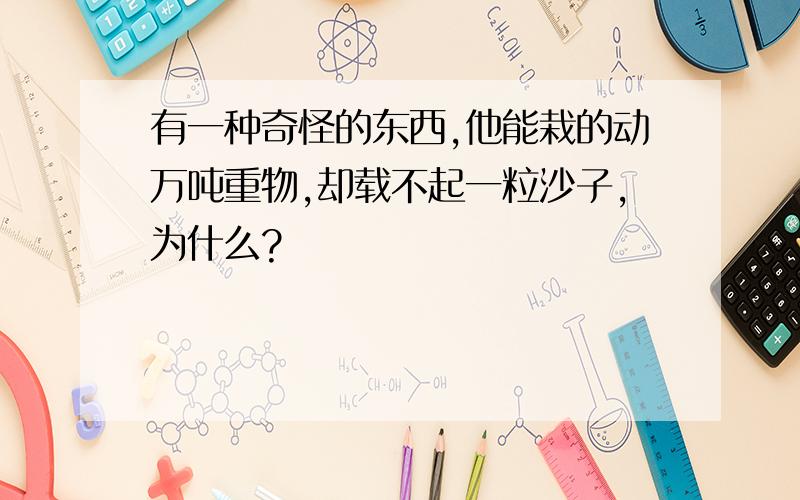 有一种奇怪的东西,他能栽的动万吨重物,却载不起一粒沙子,为什么?