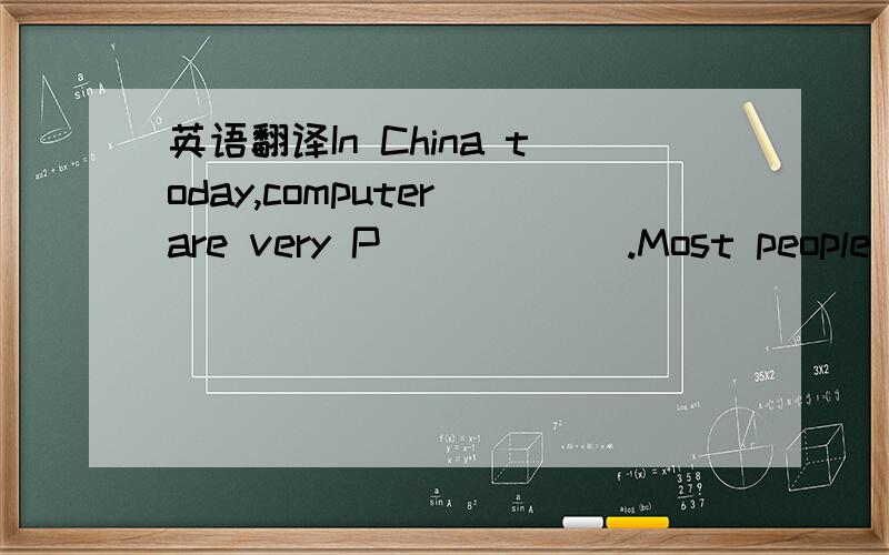 英语翻译In China today,computer are very P______.Most people men