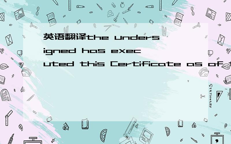 英语翻译the undersigned has executed this Certificate as of the