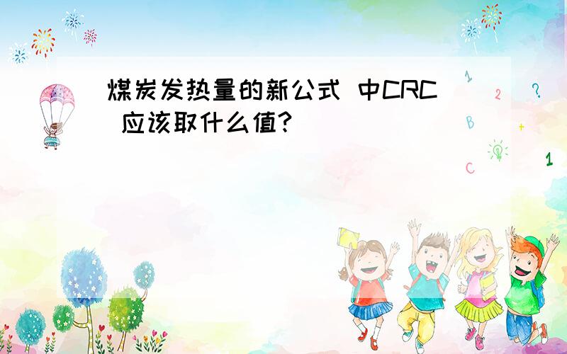 煤炭发热量的新公式 中CRC 应该取什么值?