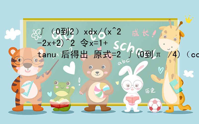 ∫（0到2）xdx/(x^2-2x+2)^2 令x=1+tanu 后得出 原式=2 ∫(0到π /4)（cosu）^2d