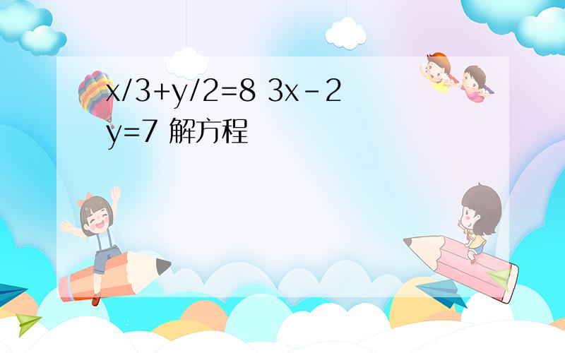 x/3+y/2=8 3x-2y=7 解方程