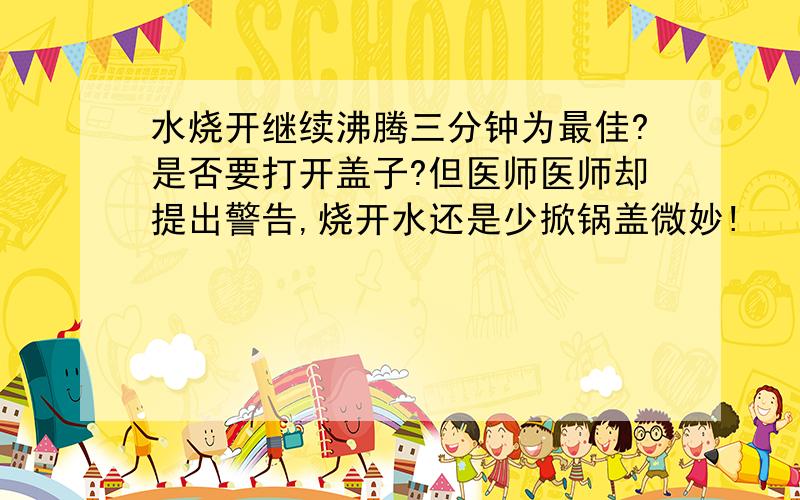 水烧开继续沸腾三分钟为最佳?是否要打开盖子?但医师医师却提出警告,烧开水还是少掀锅盖微妙!