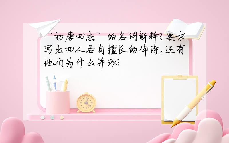 “初唐四杰”的名词解释?要求写出四人各自擅长的体诗,还有他们为什么并称?