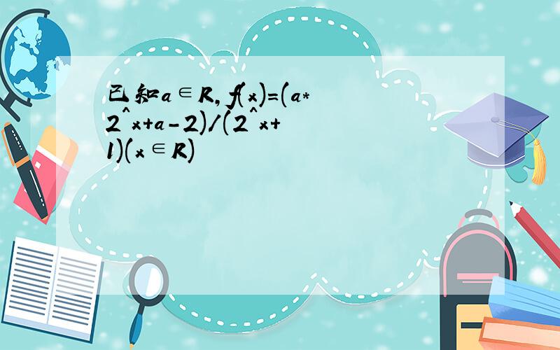 已知a∈R,f(x)=(a*2^x+a-2)/(2^x+1)(x∈R)