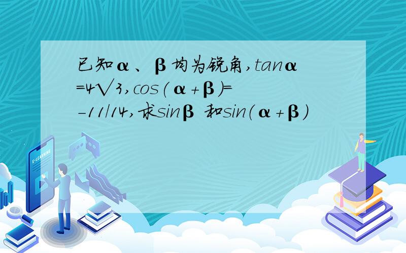 已知α、β均为锐角,tanα=4√3,cos(α+β)=-11/14,求sinβ 和sin（α+β）