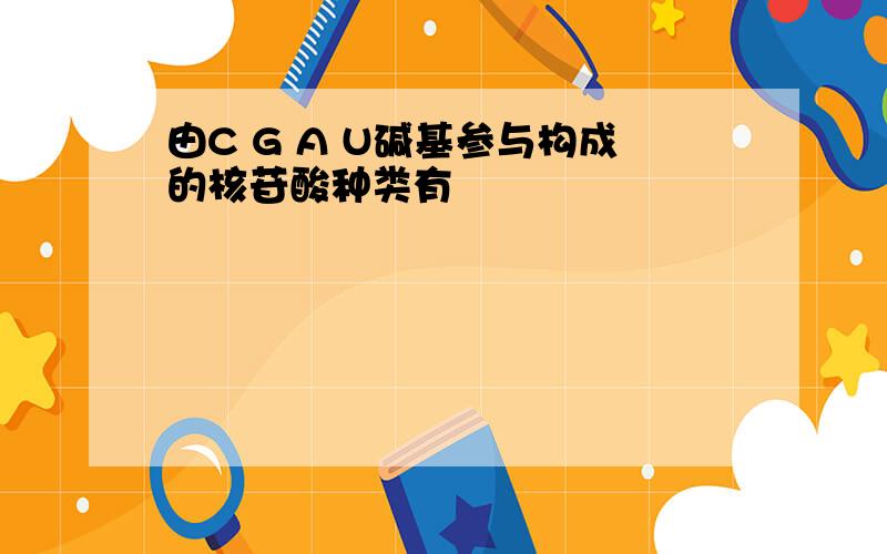 由C G A U碱基参与构成的核苷酸种类有