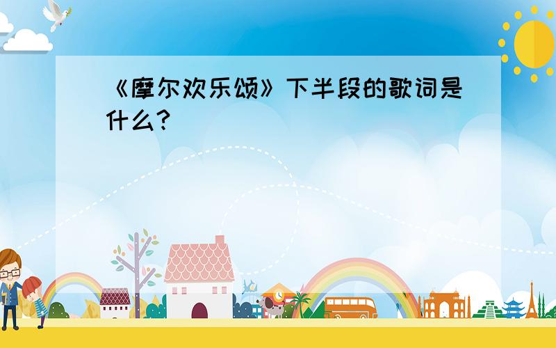 《摩尔欢乐颂》下半段的歌词是什么?