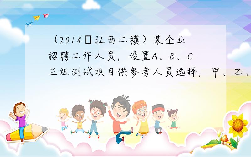 （2014•江西二模）某企业招聘工作人员，设置A、B、C三组测试项目供参考人员选择，甲、乙、丙、丁、戊五人参加招聘，其中