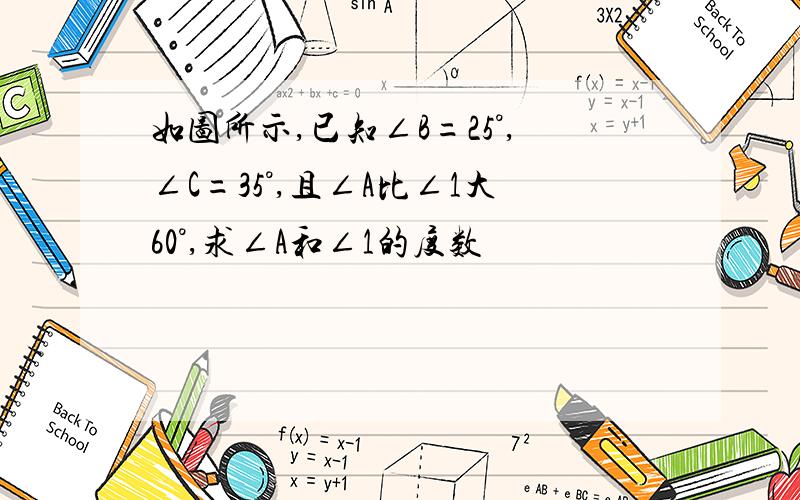 如图所示,已知∠B=25°,∠C=35°,且∠A比∠1大60°,求∠A和∠1的度数