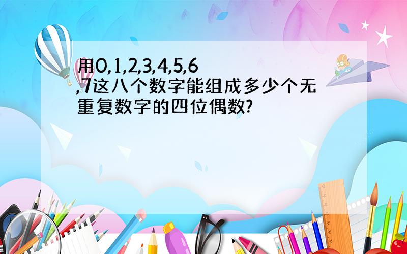 用0,1,2,3,4,5,6,7这八个数字能组成多少个无重复数字的四位偶数?