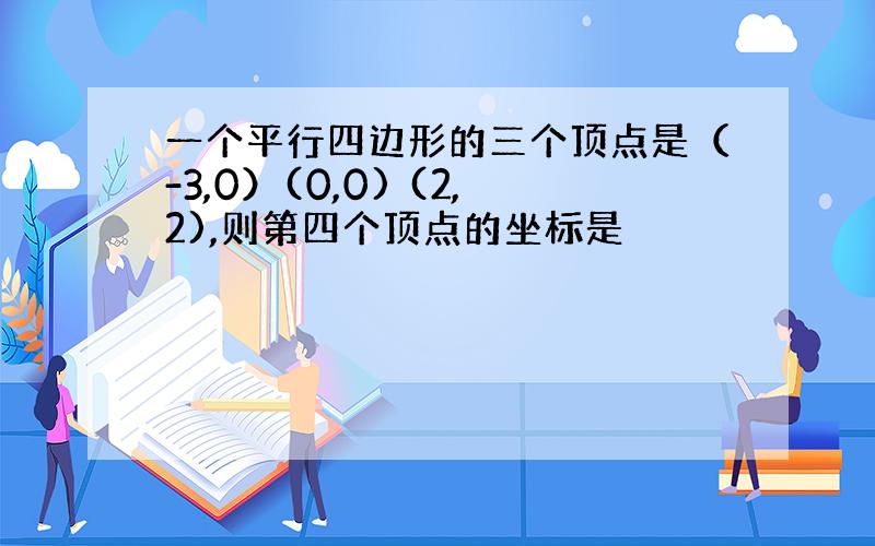 一个平行四边形的三个顶点是（-3,0）(0,0) (2,2),则第四个顶点的坐标是