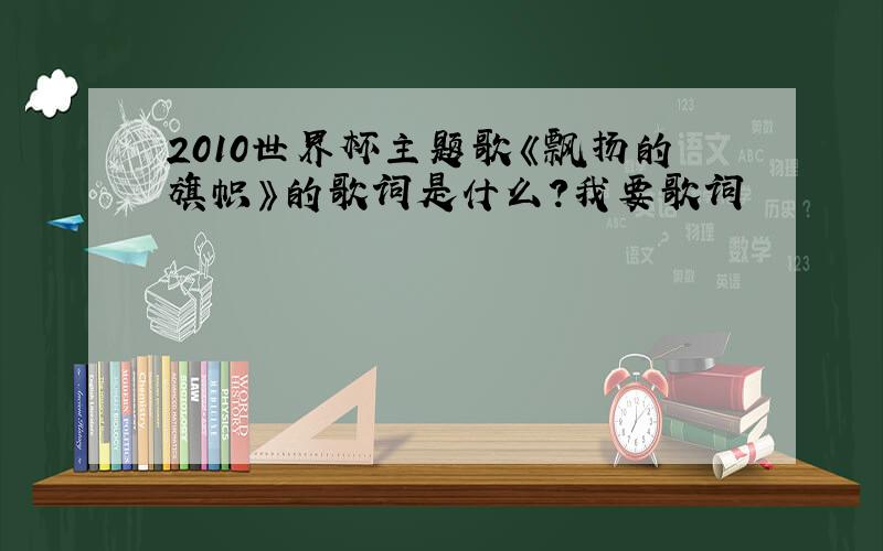 2010世界杯主题歌《飘扬的旗帜》的歌词是什么?我要歌词