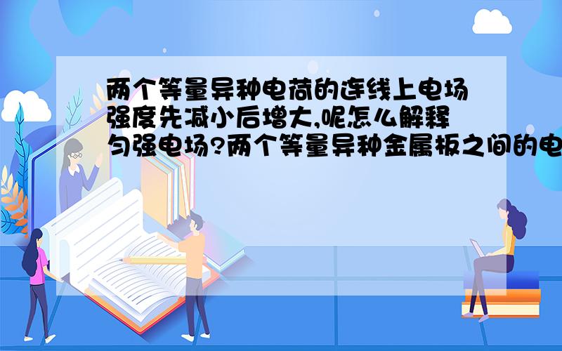 两个等量异种电荷的连线上电场强度先减小后增大,呢怎么解释匀强电场?两个等量异种金属板之间的电场强度