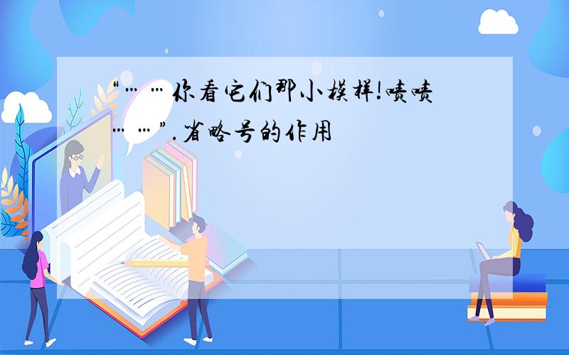 “……你看它们那小模样!啧啧……”.省略号的作用