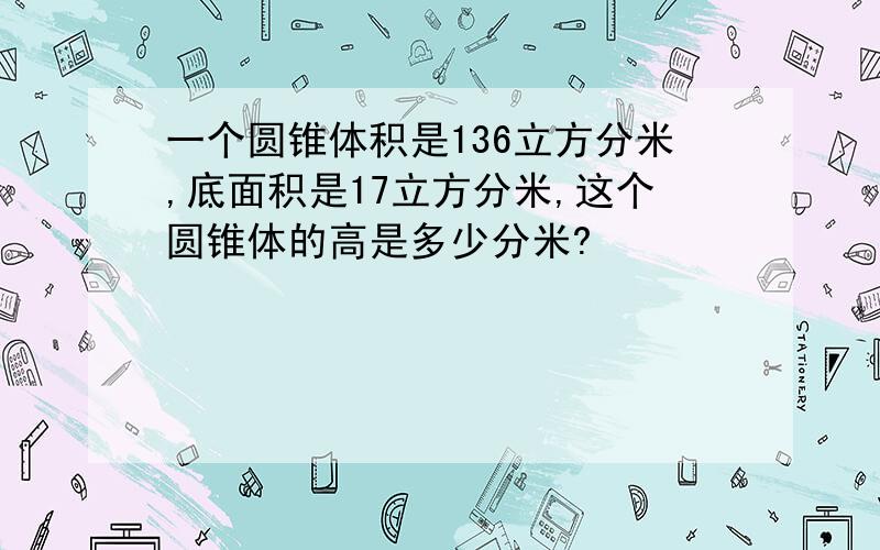 一个圆锥体积是136立方分米,底面积是17立方分米,这个圆锥体的高是多少分米?