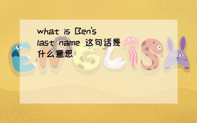 what is Ben's last name 这句话是什么意思