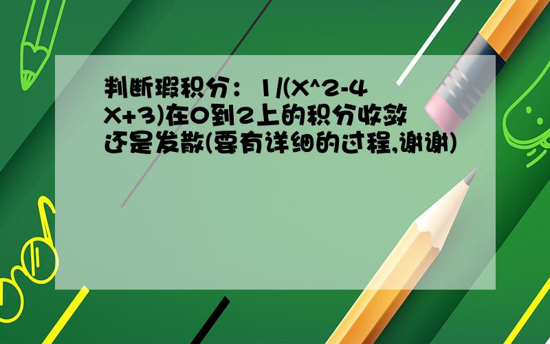 判断瑕积分：1/(X^2-4X+3)在0到2上的积分收敛还是发散(要有详细的过程,谢谢)