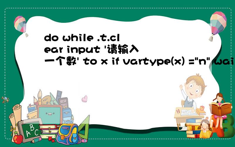 do while .t.clear input '请输入一个数' to x if vartype(x) =