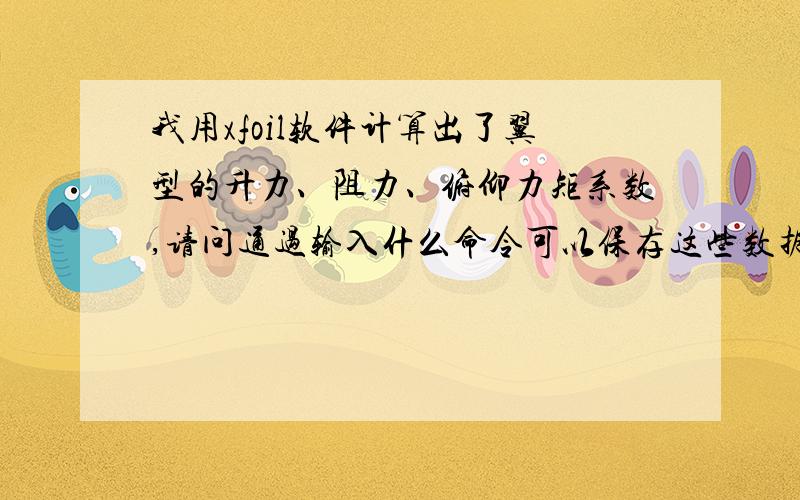 我用xfoil软件计算出了翼型的升力、阻力、俯仰力矩系数,请问通过输入什么命令可以保存这些数据呢