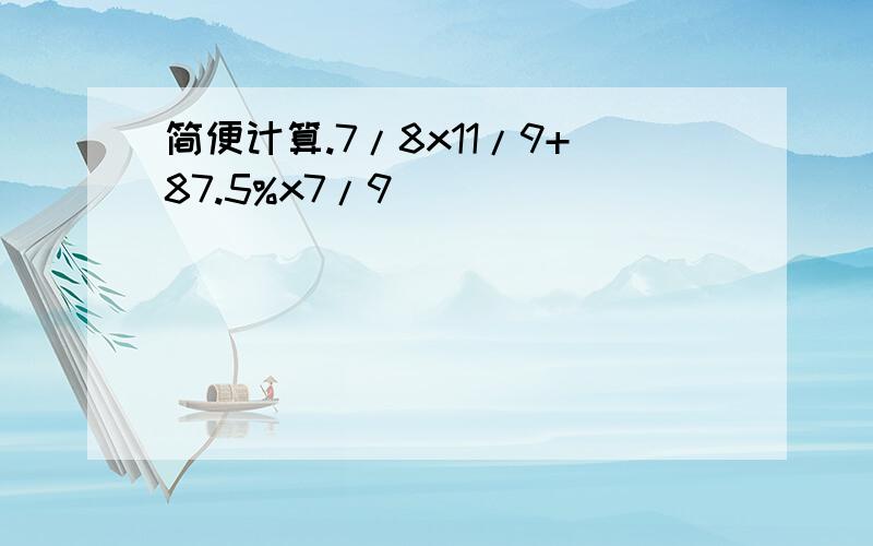 简便计算.7/8x11/9+87.5%x7/9