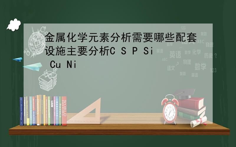 金属化学元素分析需要哪些配套设施主要分析C S P Si Cu Ni