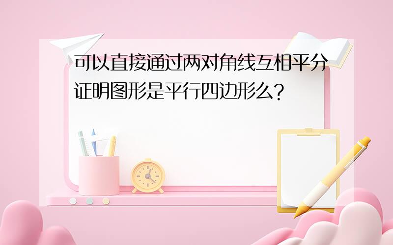 可以直接通过两对角线互相平分证明图形是平行四边形么?