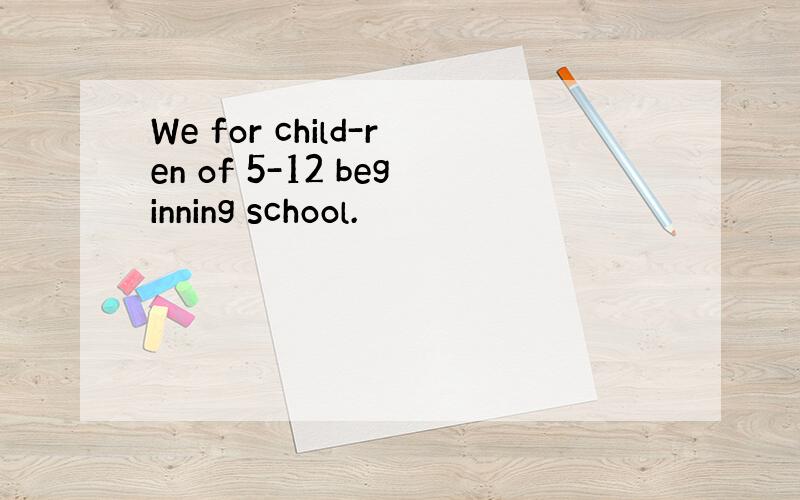 We for child-ren of 5-12 beginning school.