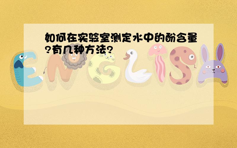 如何在实验室测定水中的酚含量?有几种方法?