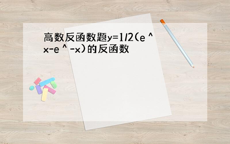 高数反函数题y=1/2(e＾x-e＾-x)的反函数