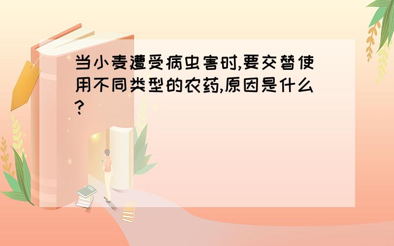 当小麦遭受病虫害时,要交替使用不同类型的农药,原因是什么?