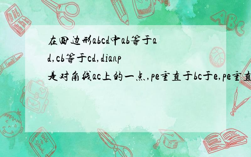 在四边形abcd中ab等于ad,cb等于cd,dianp是对角线ac上的一点,pe垂直于bc于e,pe垂直于cd于f,求