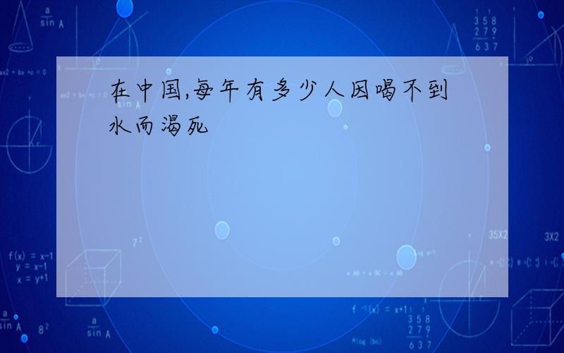 在中国,每年有多少人因喝不到水而渴死