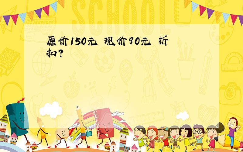 原价150元 现价90元 折扣?