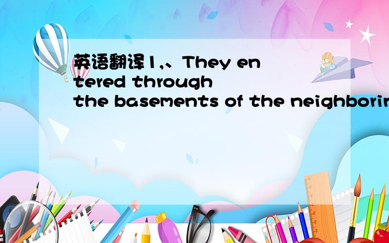 英语翻译1,、They entered through the basements of the neighboring