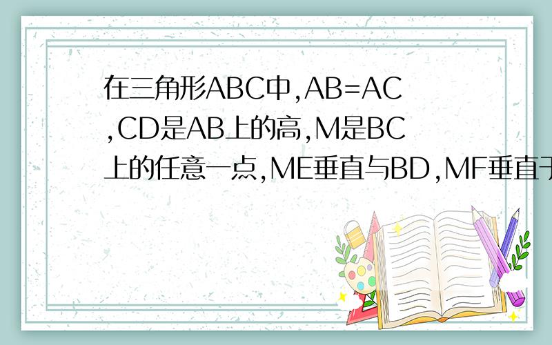 在三角形ABC中,AB=AC,CD是AB上的高,M是BC上的任意一点,ME垂直与BD,MF垂直于BD.