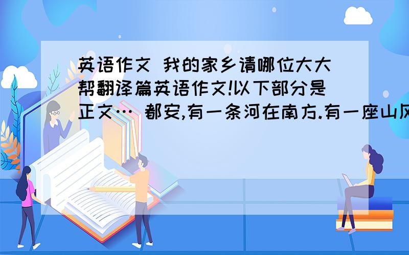 英语作文 我的家乡请哪位大大帮翻译篇英语作文!以下部分是正文… 都安,有一条河在南方.有一座山风景不错.这里街道很拥挤,