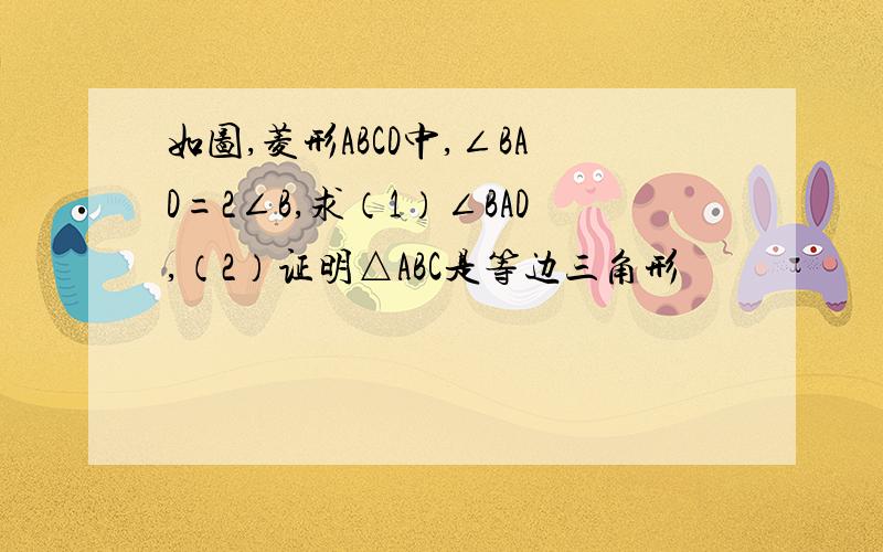 如图,菱形ABCD中,∠BAD=2∠B,求（1）∠BAD,（2）证明△ABC是等边三角形