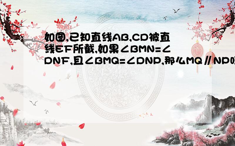 如图,已知直线AB,CD被直线EF所截,如果∠BMN=∠DNF,且∠BMQ=∠DNP,那么MQ∥NP吗?说明理由