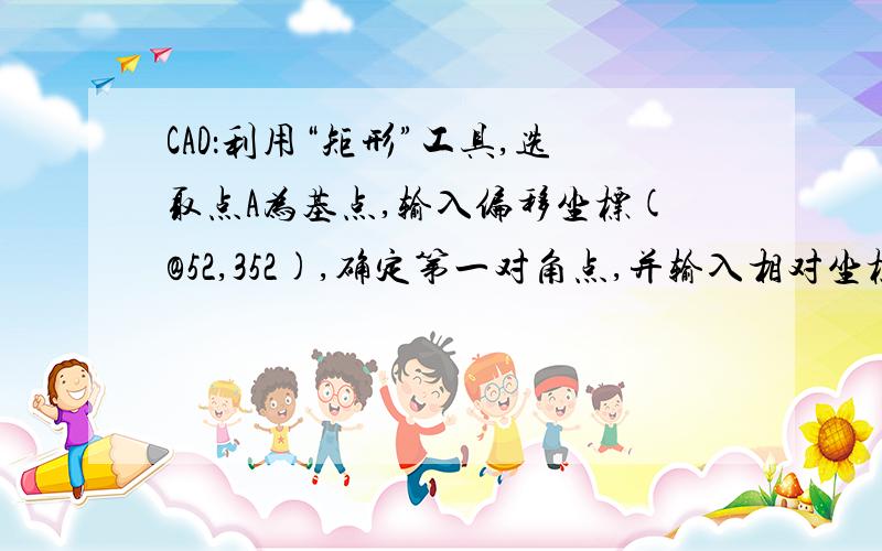 CAD：利用“矩形”工具,选取点A为基点,输入偏移坐标(@52,352),确定第一对角点,并输入相对坐标(@270...