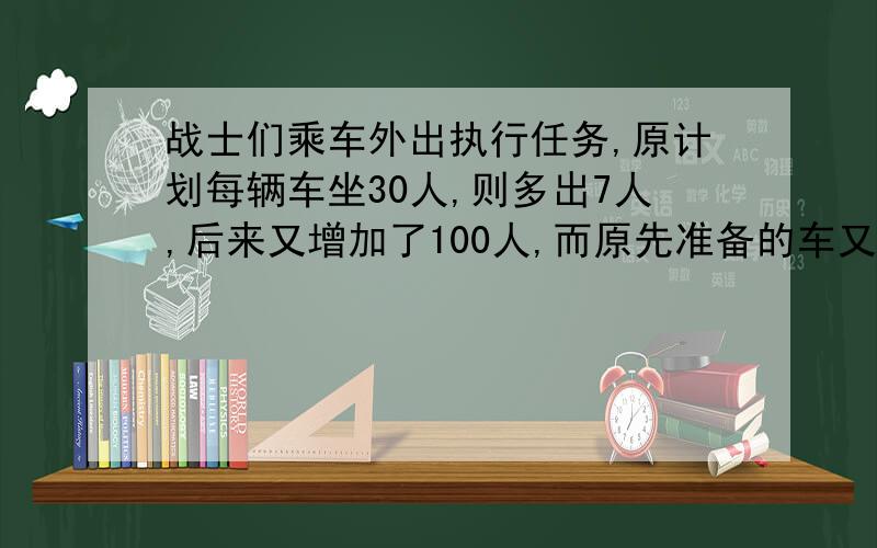 战士们乘车外出执行任务,原计划每辆车坐30人,则多出7人,后来又增加了100人,而原先准备的车又调走了一辆,因此每辆车改