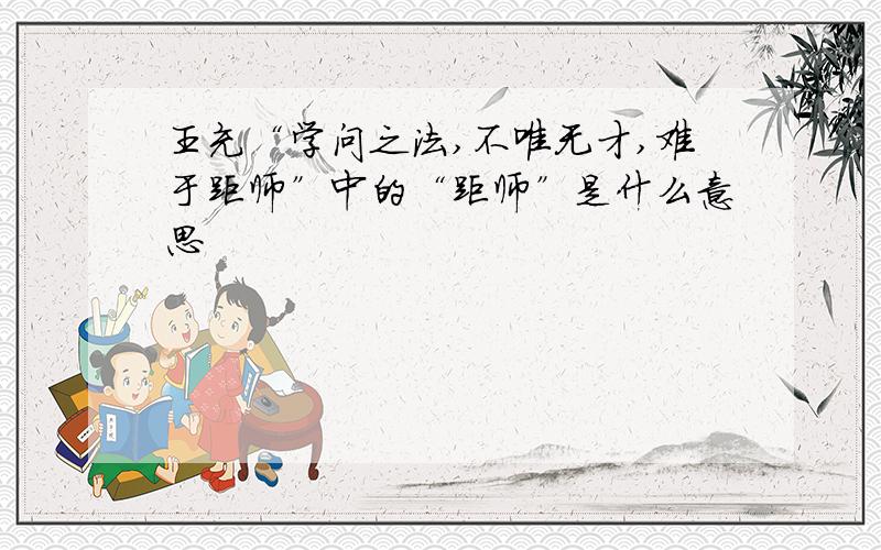 王充“学问之法,不唯无才,难于距师”中的“距师”是什么意思