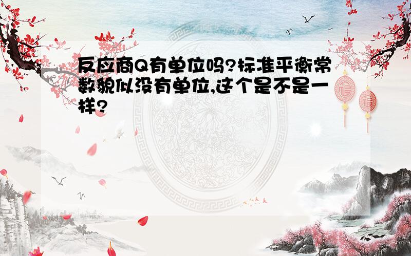 反应商Q有单位吗?标准平衡常数貌似没有单位,这个是不是一样?