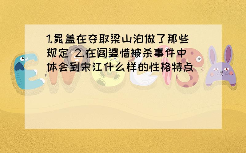 1.晁盖在夺取梁山泊做了那些规定 2.在阎婆惜被杀事件中体会到宋江什么样的性格特点