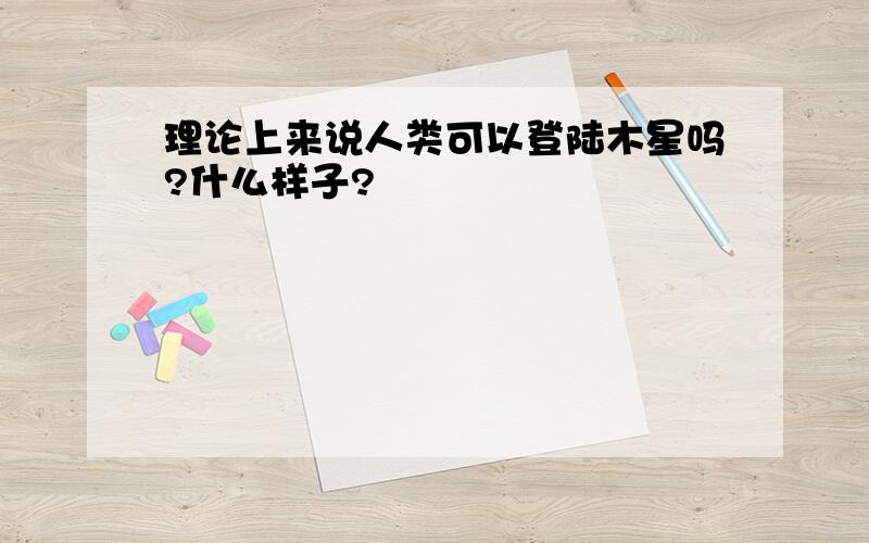 理论上来说人类可以登陆木星吗?什么样子?