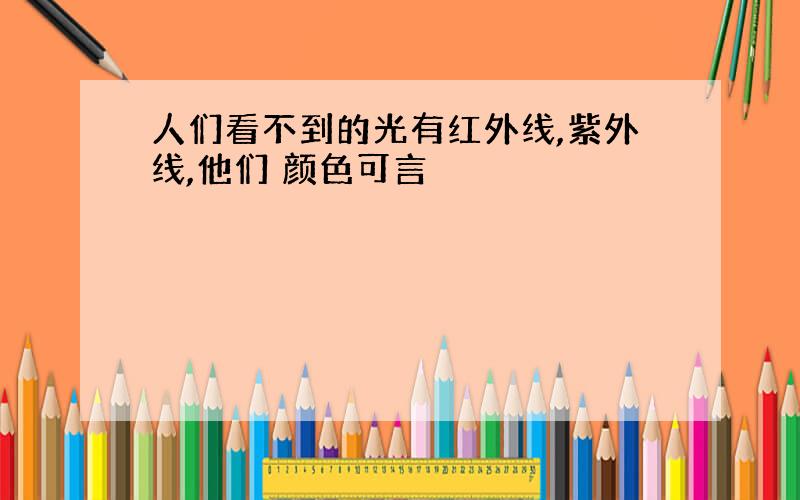 人们看不到的光有红外线,紫外线,他们 颜色可言