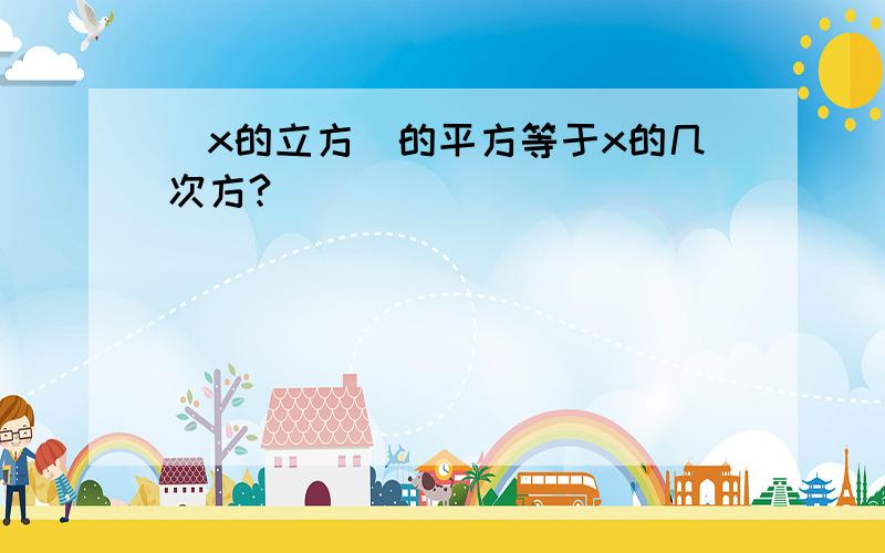 (x的立方)的平方等于x的几次方?