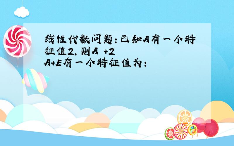 线性代数问题：已知A有一个特征值2,则A²+2A+E有一个特征值为：